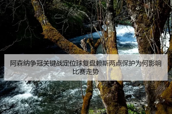 阿森纳争冠关键战定位球复盘赖斯两点保护为何影响比赛走势