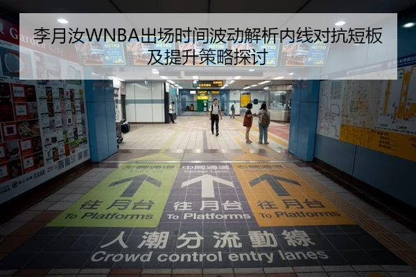 李月汝WNBA出场时间波动解析内线对抗短板及提升策略探讨