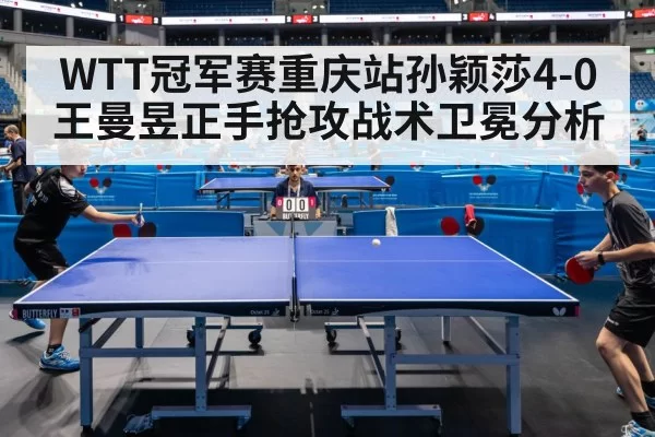 WTT冠军赛重庆站孙颖莎4-0王曼昱正手抢攻战术卫冕分析