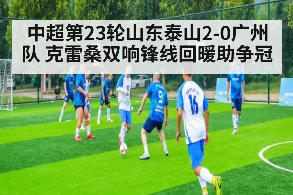 中超第23轮山东泰山2-0广州队 克雷桑双响锋线回暖助争冠