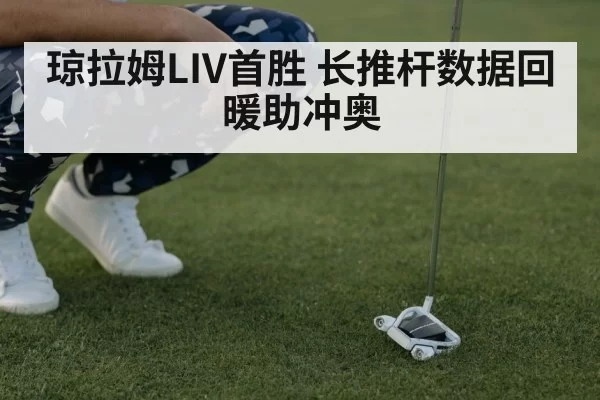 琼拉姆LIV首胜 长推杆数据回暖助冲奥
