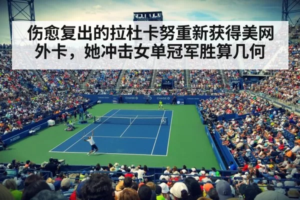 伤愈复出的拉杜卡努重新获得美网外卡，她冲击女单冠军胜算几何
