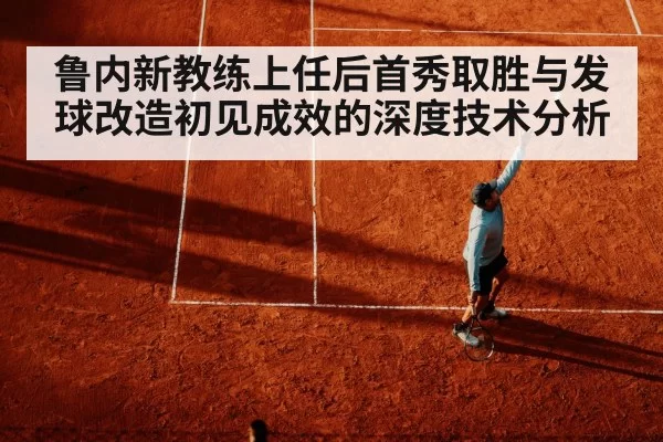 鲁内新教练上任后首秀取胜与发球改造初见成效的深度技术分析