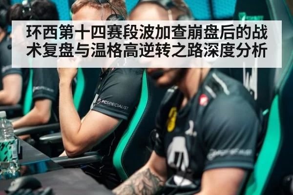 环西第十四赛段波加查崩盘后的战术复盘与温格高逆转之路深度分析