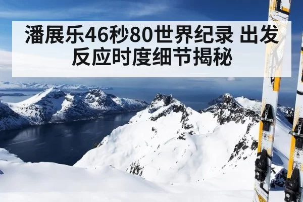 潘展乐46秒80世界纪录 出发反应时度细节揭秘