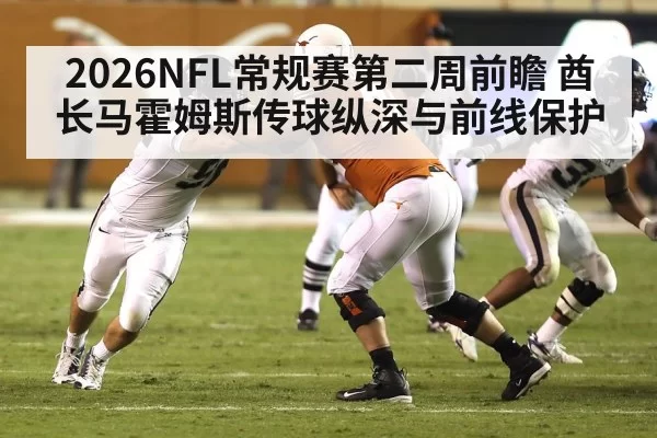 2026NFL常规赛第二周前瞻 酋长马霍姆斯传球纵深与前线保护